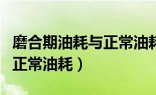 磨合期油耗与正常油耗差多少（磨合期油耗与正常油耗）