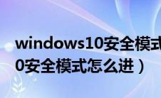 windows10安全模式怎么进去（windows10安全模式怎么进）