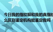 今日我的指纹膜和我的真指纹有什么区别指纹按在纸上有什么区别鉴定机构能鉴定我吗