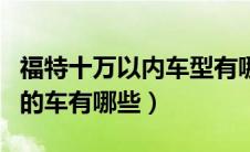 福特十万以内车型有哪些（福特汽车十万以内的车有哪些）