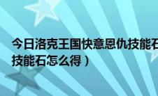 今日洛克王国快意恩仇技能石怎么获得（洛克王国快意恩仇技能石怎么得）