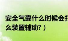 安全气囊什么时候会打开（安全气囊是一种什么装置辅助?）