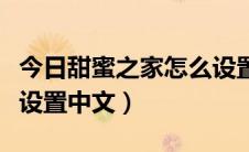 今日甜蜜之家怎么设置成中文（甜蜜之家怎么设置中文）