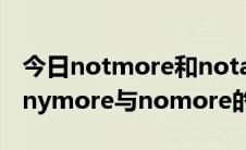 今日notmore和notanymore的区别（notanymore与nomore的区别）