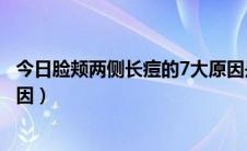 今日脸颊两侧长痘的7大原因是什么（脸颊两侧长痘的7大原因）