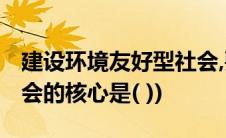 建设环境友好型社会,要以(建设环境友好型社会的核心是( ))