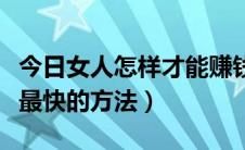 今日女人怎样才能赚钱最快的速度（女人赚钱最快的方法）