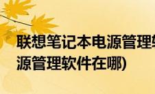 联想笔记本电源管理软件安装(联想笔记本电源管理软件在哪)