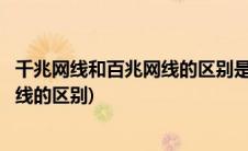 千兆网线和百兆网线的区别是不是网速快(千兆网线和百兆网线的区别)