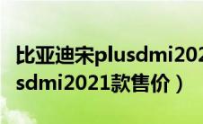 比亚迪宋plusdmi2020款售价（比亚迪宋plusdmi2021款售价）