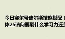 今日赛尔号瑞尔斯技能搭配（赛尔号我得瑞尔斯性格害羞个体25请问要刷什么学习力还是洗了）