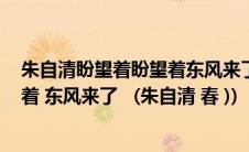 朱自清盼望着盼望着东风来了春天的脚步近了(盼望着 盼望着 东风来了   (朱自清 春 ))