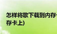 怎样将歌下载到内存卡上(怎么把歌下载到内存卡上)