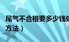 尾气不合格要多少钱处理（检测尾气通过简易方法）