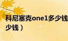 科尼塞克one1多少钱（柯尼塞格one1上路多少钱）