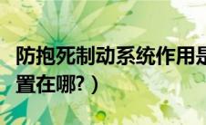 防抱死制动系统作用是什么？（防抱死制动装置在哪?）