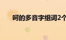 呵的多音字组词2个(呵的多音字组词)