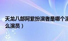 天龙八部阿紫扮演者是哪个演员（天龙八部阿紫扮演者是什么演员）