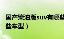 国产柴油版suv有哪些车型（柴油版SUV有哪些车型）