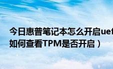 今日惠普笔记本怎么开启uefi（惠普商用笔记本UEFI BIOS如何查看TPM是否开启）