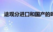 途观分进口和国产的吗（途观有进口的吗）