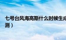 七号台风海高斯什么时候生成（七号台风海高斯生成时间预测）