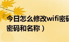 今日怎么修改wifi密码账号名（怎么修改wifi密码和名称）