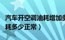 汽车开空调油耗增加多少（汽车一般百公里油耗多少正常）