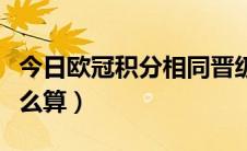 今日欧冠积分相同晋级规则（欧冠积分相同怎么算）