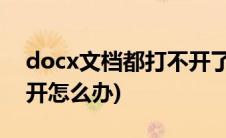 docx文档都打不开了怎么办(docx文件打不开怎么办)