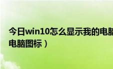 今日win10怎么显示我的电脑的图标（win10怎么显示我的电脑图标）