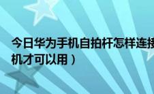 今日华为手机自拍杆怎样连接手机（华为自拍杆怎么连接手机才可以用）