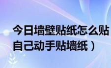 今日墙壁贴纸怎么贴 教程（墙纸怎么贴教你自己动手贴墙纸）