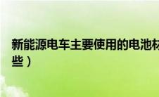 新能源电车主要使用的电池材料（新能源汽车电池材料有哪些）