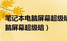 笔记本电脑屏幕超级暗修理多少钱（笔记本电脑屏幕超级暗）