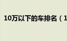 10万以下的车排名（10万以下轿车排行榜）