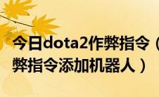 今日dota2作弊指令（Dota2开启作弊模式作弊指令添加机器人）