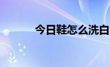 今日鞋怎么洗白（鞋怎么组词）