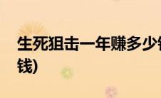 生死狙击一年赚多少钱(生死狙击如何快速赚钱)