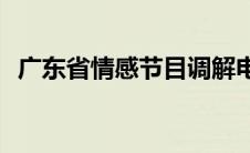 广东省情感节目调解电话(广东省情网郁南)