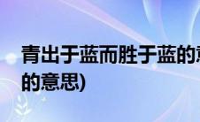 青出于蓝而胜于蓝的意思(青出于蓝而胜于蓝的意思)