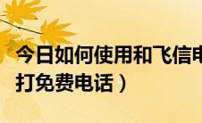 今日如何使用和飞信电话（怎么利用和飞信拨打免费电话）
