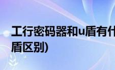 工行密码器和u盾有什么区别(工行密码器和u盾区别)