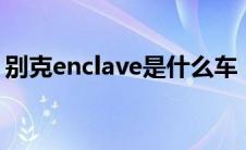 别克enclave是什么车（别克encore是啥车）