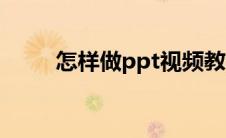 怎样做ppt视频教程（怎样做ppt）