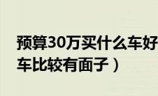 预算30万买什么车好（预算30万左右买什么车比较有面子）