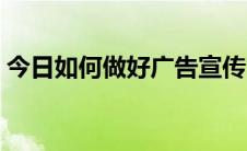 今日如何做好广告宣传（如何做好广告宣传）