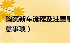 购买新车流程及注意事项（购买新车有哪些注意事项）