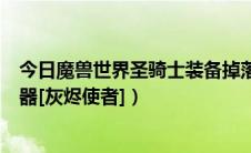 今日魔兽世界圣骑士装备掉落（魔兽世界怎么获得圣骑士神器[灰烬使者]）