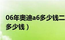 06年奥迪a6多少钱二手多少钱（06年奥迪a6多少钱）